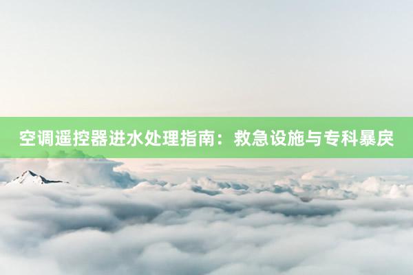 空调遥控器进水处理指南：救急设施与专科暴戾