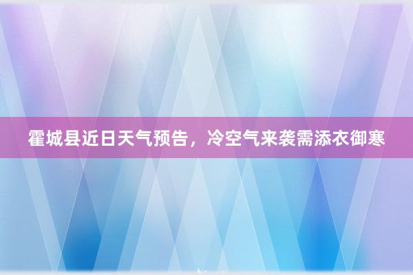 霍城县近日天气预告，冷空气来袭需添衣御寒